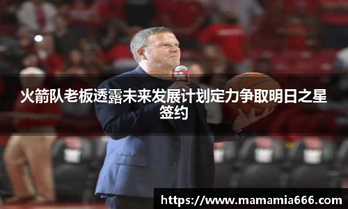 火箭队老板透露未来发展计划定力争取明日之星签约