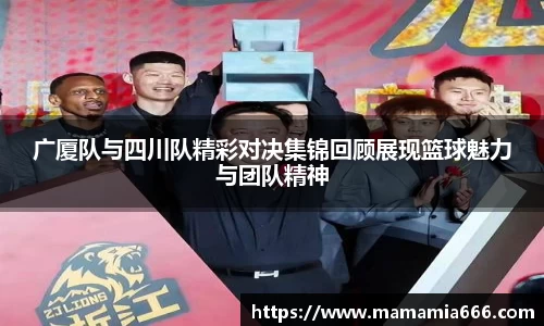 广厦队与四川队精彩对决集锦回顾展现篮球魅力与团队精神