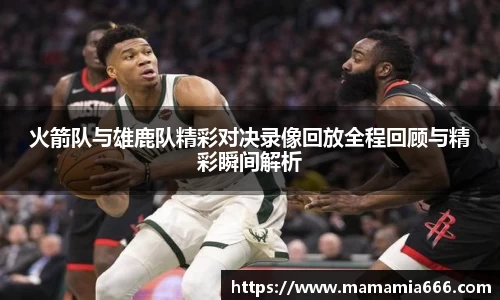 火箭队与雄鹿队精彩对决录像回放全程回顾与精彩瞬间解析