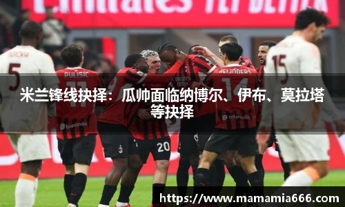 米兰锋线抉择：瓜帅面临纳博尔、伊布、莫拉塔等抉择