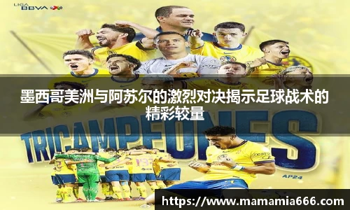 墨西哥美洲与阿苏尔的激烈对决揭示足球战术的精彩较量