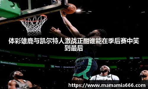 体彩雄鹿与凯尔特人激战正酣谁能在季后赛中笑到最后