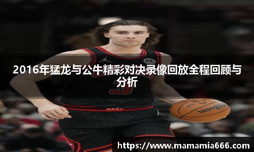 2016年猛龙与公牛精彩对决录像回放全程回顾与分析