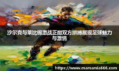 沙尔克与莱比锡激战正酣双方拼搏展现足球魅力与激情