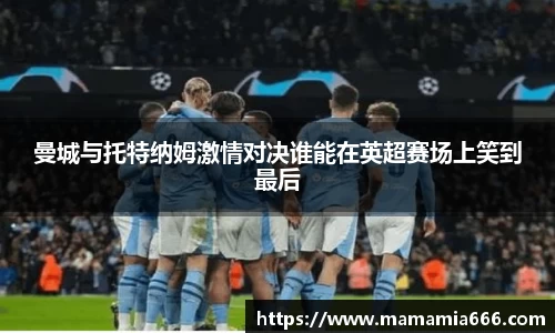 曼城与托特纳姆激情对决谁能在英超赛场上笑到最后