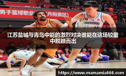 江苏盐城与青岛中能的激烈对决谁能在这场较量中脱颖而出