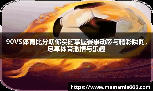 90VS体育比分助你实时掌握赛事动态与精彩瞬间，尽享体育激情与乐趣