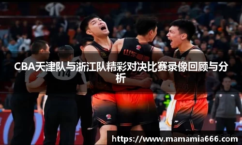 CBA天津队与浙江队精彩对决比赛录像回顾与分析