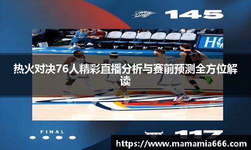 热火对决76人精彩直播分析与赛前预测全方位解读