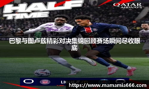 巴黎与图卢兹精彩对决集锦回顾赛场瞬间尽收眼底