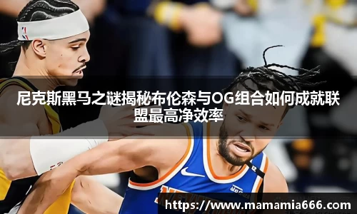 尼克斯黑马之谜揭秘布伦森与OG组合如何成就联盟最高净效率