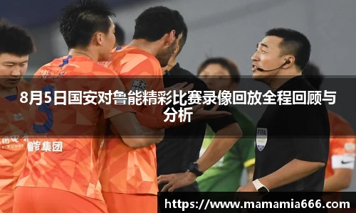 8月5日国安对鲁能精彩比赛录像回放全程回顾与分析