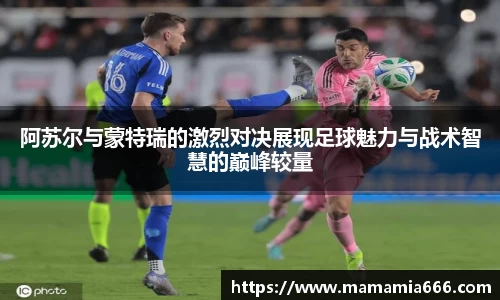 阿苏尔与蒙特瑞的激烈对决展现足球魅力与战术智慧的巅峰较量