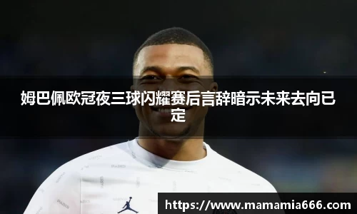 姆巴佩欧冠夜三球闪耀赛后言辞暗示未来去向已定