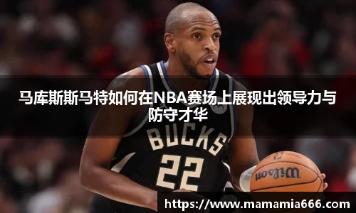 马库斯斯马特如何在NBA赛场上展现出领导力与防守才华
