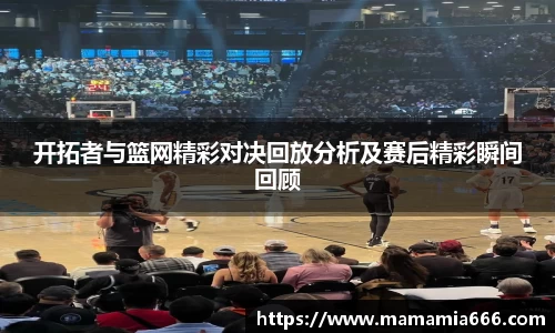 开拓者与篮网精彩对决回放分析及赛后精彩瞬间回顾