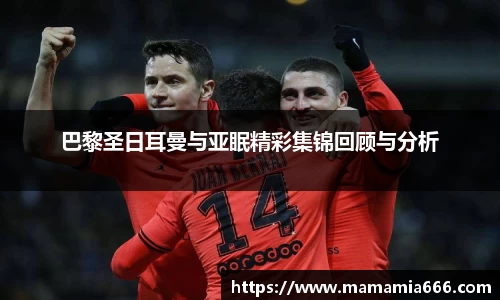 巴黎圣日耳曼与亚眠精彩集锦回顾与分析