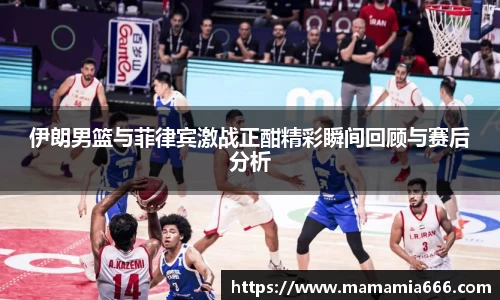 伊朗男篮与菲律宾激战正酣精彩瞬间回顾与赛后分析
