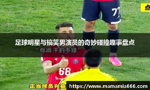 足球明星与搞笑男演员的奇妙碰撞趣事盘点