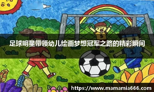 足球明星带领幼儿绘画梦想冠军之路的精彩瞬间
