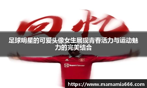 足球明星的可爱头像女生展现青春活力与运动魅力的完美结合