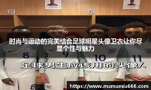 时尚与运动的完美结合足球明星头像卫衣让你尽显个性与魅力