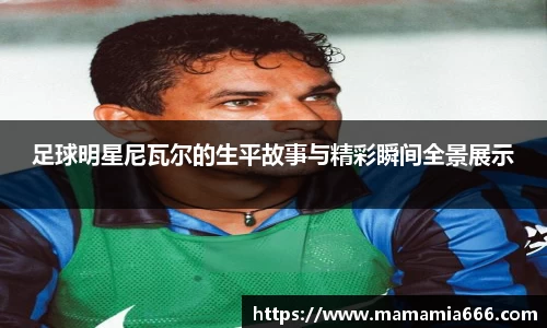 足球明星尼瓦尔的生平故事与精彩瞬间全景展示